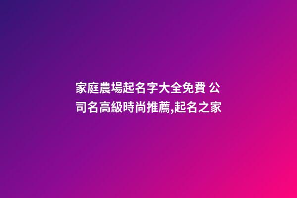 家庭農場起名字大全免費 公司名高級時尚推薦,起名之家-第1張-公司起名-玄機派